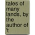Tales Of Many Lands, By The Author Of 't