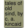 Tales Of Old Sind, By C. A. Kincaid door Kincaid