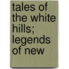 Tales Of The White Hills; Legends Of New by Nathaniel Hawthorne