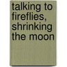 Talking to Fireflies, Shrinking the Moon by Edward Duensing