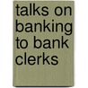 Talks On Banking To Bank Clerks door Harold E. Evans