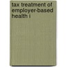 Tax Treatment Of Employer-Based Health I door United States. Finance