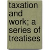 Taxation And Work; A Series Of Treatises door Edward Atkinson