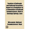 Taxation Of Railroads And Railroad Secur by Wisconsin. Rai Dept