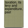 Taxation, Its Levy And Expenditure, Past by Peto