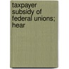 Taxpayer Subsidy Of Federal Unions; Hear door United States Congress Service