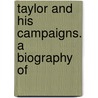 Taylor And His Campaigns. A Biography Of by General Books
