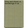 Tchay And Chianti; Or, Wanderings In Rus door Welbore St Clair Baddeley