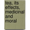 Tea, Its Effects, Medicinal And Moral door Sigmond