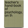 Teacher's Hand-Book Of Psychology, On Th by James Sully