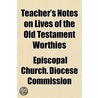 Teacher's Notes On Lives Of The Old Test by Episcopal Church. Diocese Commission