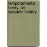 Temperamental Henry; An Episodic History by Samuel Merwin