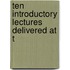 Ten Introductory Lectures Delivered At T