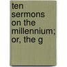 Ten Sermons On The Millennium; Or, The G by Thomas Taylor