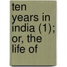 Ten Years In India (1); Or, The Life Of by Albert Henry Andrew Hervey