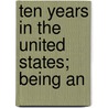 Ten Years In The United States; Being An by David W. Mitchell