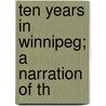 Ten Years In Winnipeg; A Narration Of Th by Alexander Begg