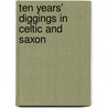 Ten Years' Diggings In Celtic And Saxon by Thomas Bateman