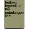 Teutonic Legends In The Nebelungen Lied by Wesley Caleb Sawyer