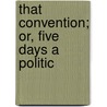 That Convention; Or, Five Days A Politic door F.G. Welch