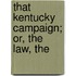 That Kentucky Campaign; Or, The Law, The