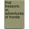 That Treasure, Or, Adventures Of Frontie by Frank H. Converse