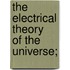 The  Electrical Theory  Of The Universe;
