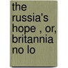 The  Russia's Hope , Or, Britannia No Lo door Charles James Cooke