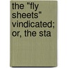 The "Fly Sheets" Vindicated; Or, The Sta by Unknown