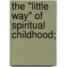 The "Little Way" Of Spiritual Childhood; by Gabriel Martin