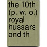 The 10th (P. W. O.) Royal Hussars And Th by Francis Henry Douglas Charlton Whitmore
