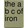 The A B C Of Iron by Chas.W. Sisson
