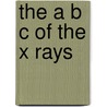 The A B C Of The X Rays by William Henry Meadowcroft