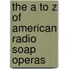 The A to Z of American Radio Soap Operas by Jim Cox