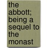 The Abbott; Being A Sequel To The Monast door Walter Scott