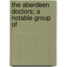 The Aberdeen Doctors; A Notable Group Of by Donald MacMillan