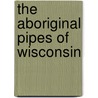 The Aboriginal Pipes Of Wisconsin door Charles E. Brown