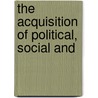 The Acquisition Of Political, Social And by John B. McMaster