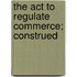 The Act To Regulate Commerce; Construed