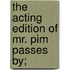 The Acting Edition Of Mr. Pim Passes By;