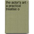The Actor's Art - A Practical Treatise O