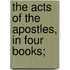 The Acts Of The Apostles, In Four Books;
