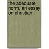 The Adequate Norm, An Essay On Christian door Arnold Hamilton Maloney