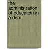 The Administration Of Education In A Dem by Horace Adelbert Hollister