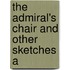 The Admiral's Chair And Other Sketches A