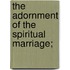 The Adornment Of The Spiritual Marriage;