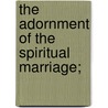 The Adornment Of The Spiritual Marriage; by Jan van Ruusbroec