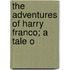 The Adventures Of Harry Franco; A Tale O