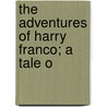 The Adventures Of Harry Franco; A Tale O door Anthony Briggs