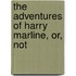 The Adventures Of Harry Marline, Or, Not